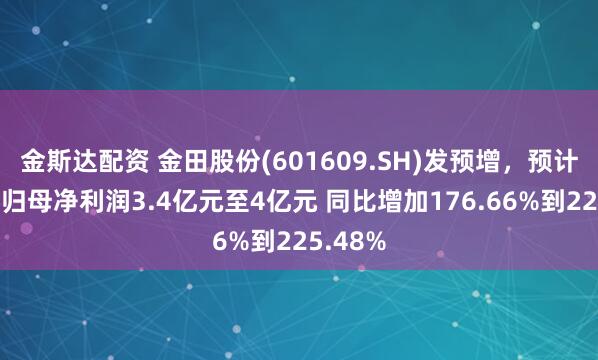 金斯达配资 金田股份(601609.SH)发预增，预计上半年归母净利润3.4亿元至4亿元 同比增加176.66%到225.48%