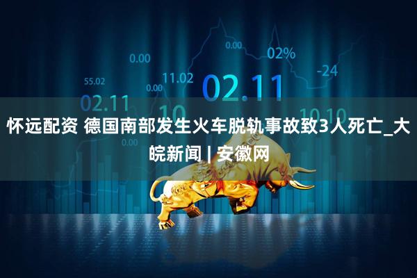 怀远配资 德国南部发生火车脱轨事故致3人死亡_大皖新闻 | 安徽网