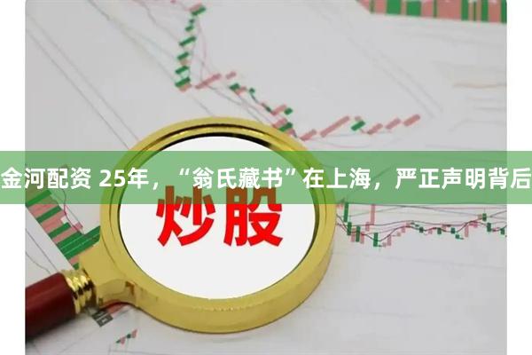 金河配资 25年，“翁氏藏书”在上海，严正声明背后