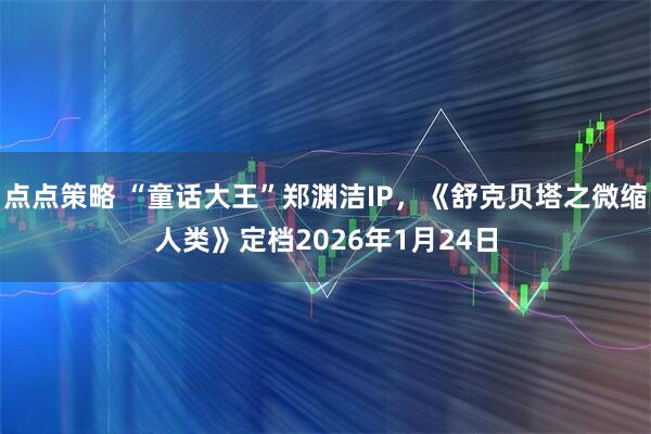 点点策略 “童话大王”郑渊洁IP，《舒克贝塔之微缩人类》定档2026年1月24日
