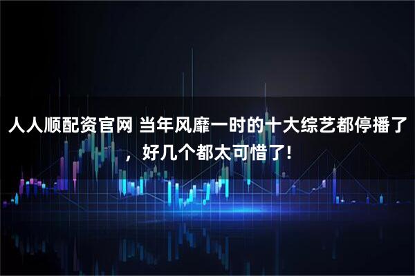 人人顺配资官网 当年风靡一时的十大综艺都停播了，好几个都太可惜了!